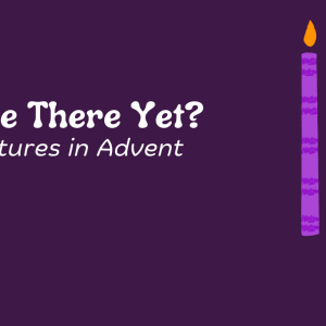 Adventures in Advent — Week 4 – Love – When Heaven Moved In—Matthew 1:18-25